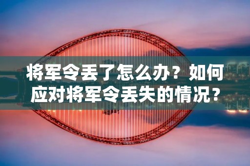 将军令丢了怎么办?如何应对将军令丢失的情况? 将军令丢了怎么办?如何应对将军令丢失的情况?