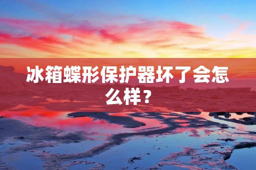 冰箱蝶形保护器坏了会怎么样？
