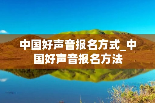 中国好声音报名方式_中国好声音报名方法 中国好声音报名方式_中国好声音报名方法