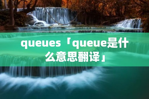 queues「queue是什么意思翻译」
