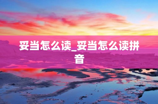 妥当怎么读_妥当怎么读拼音
