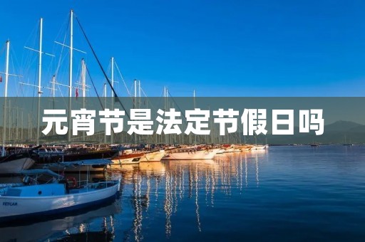 元宵节是法定节假日吗 元宵节是法定节假日吗