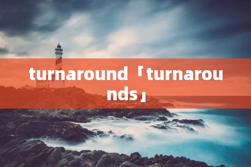 turnaround「turnarounds」