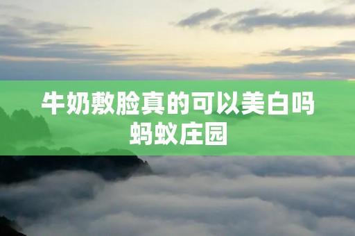 牛奶敷脸真的可以美白吗蚂蚁庄园 牛奶敷脸真的可以美白吗蚂蚁庄园