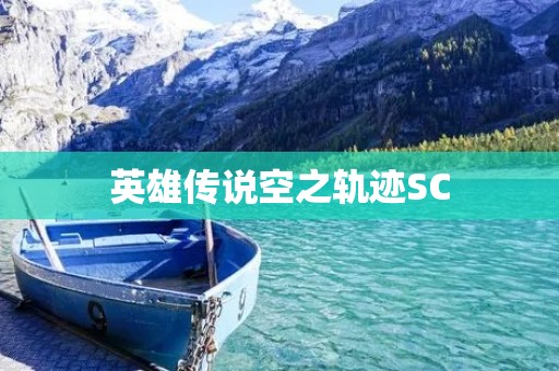 英雄传说空之轨迹SC：一场不可错过的史诗冒险之旅