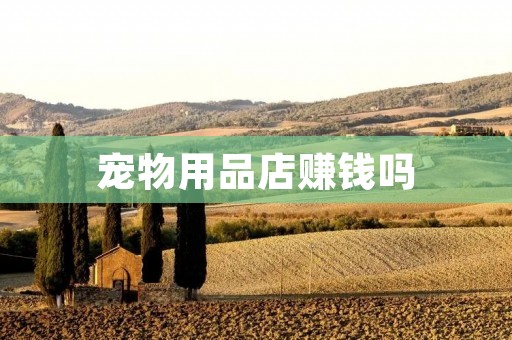 宠物用品店赚钱吗
