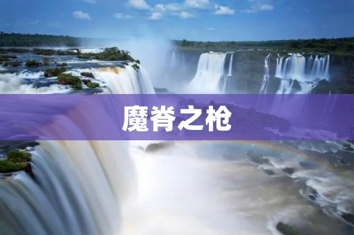 魔脊之枪:解密神秘的武器传说 魔脊之枪:解密神秘的武器传说