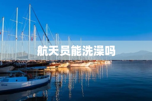 航天员能洗澡吗
