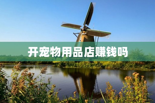 开宠物用品店赚钱吗