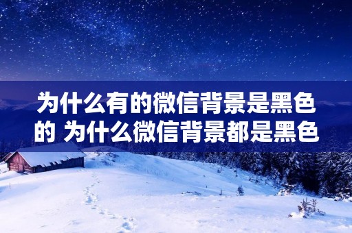 为什么有的微信背景是黑色的 为什么微信背景都是黑色的 为什么有的微信背景是黑色的 为什么微信背景都是黑色的
