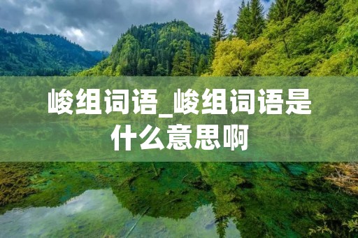 峻组词语_峻组词语是什么意思啊 峻组词语_峻组词语是什么意思啊