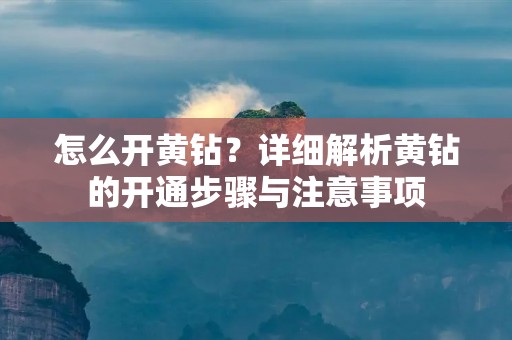 怎么开黄钻?详细解析黄钻的开通步骤与注意事项 怎么开黄钻?详细解析黄钻的开通步骤与注意事项