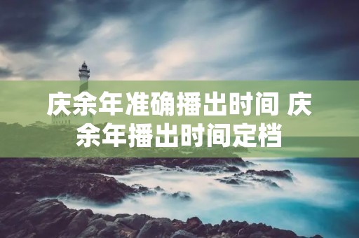 庆余年准确播出时间 庆余年播出时间定档 庆余年准确播出时间 庆余年播出时间定档