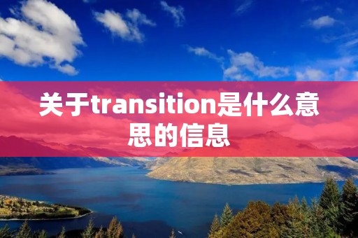 关于transition是什么意思的信息 关于transition是什么意思的信息