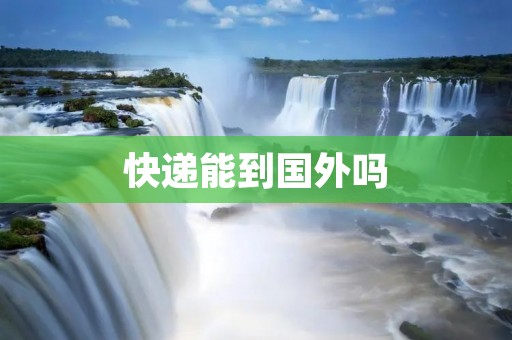 快递能到国外吗 快递能到国外吗
