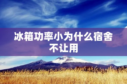 冰箱功率小为什么宿舍不让用 冰箱功率小为什么宿舍不让用