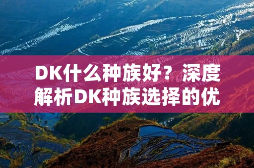 DK什么种族好？深度解析DK种族选择的优劣势