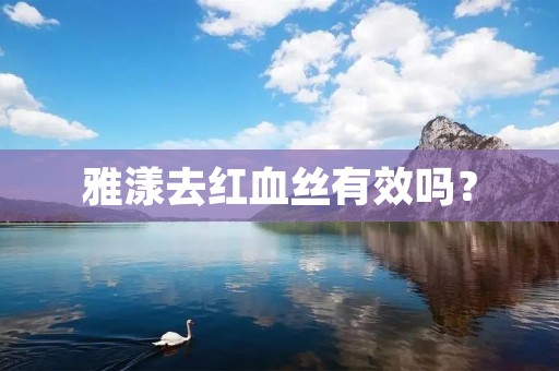 雅漾去红血丝有效吗？