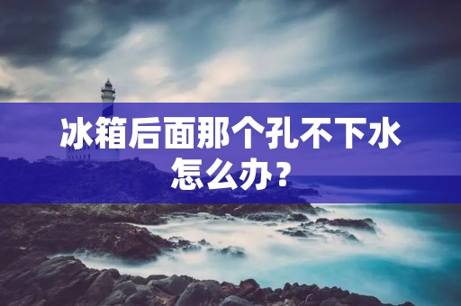 冰箱后面那个孔不下水怎么办? 冰箱后面那个孔不下水怎么办?