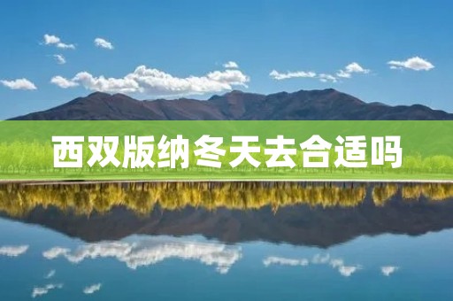 西双版纳冬天去合适吗 西双版纳冬天去合适吗