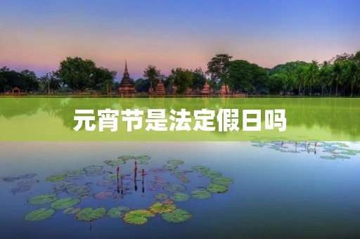 元宵节是法定假日吗 元宵节是法定假日吗