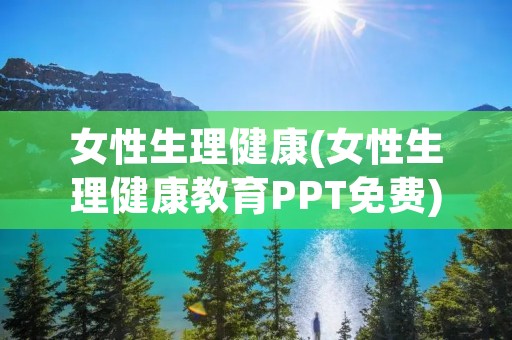 女性生理健康(女性生理健康教育PPT免费)