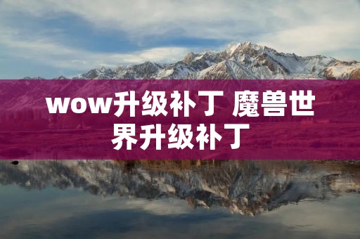 wow升级补丁 魔兽世界升级补丁