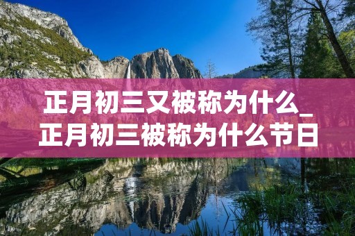 正月初三又被称为什么_正月初三被称为什么节日