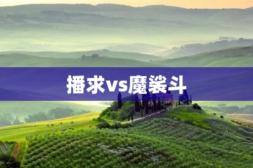 播求vs魔裟斗：两大神级角色的对决
