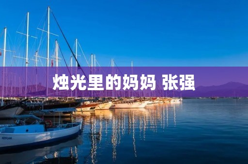 烛光里的妈妈 张强:一位默默守护的母亲 烛光里的妈妈 张强:一位默默守护的母亲