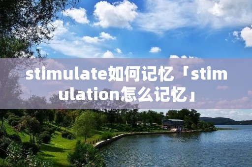 stimulate如何记忆「stimulation怎么记忆」