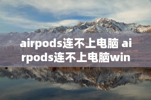 airpods连不上电脑 airpods连不上电脑win10