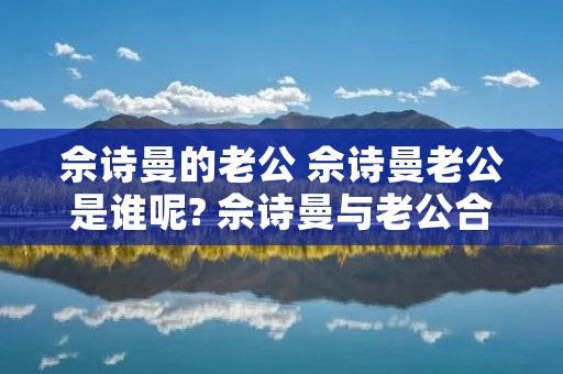 佘诗曼的老公 佘诗曼老公是谁呢? 佘诗曼与老公合影