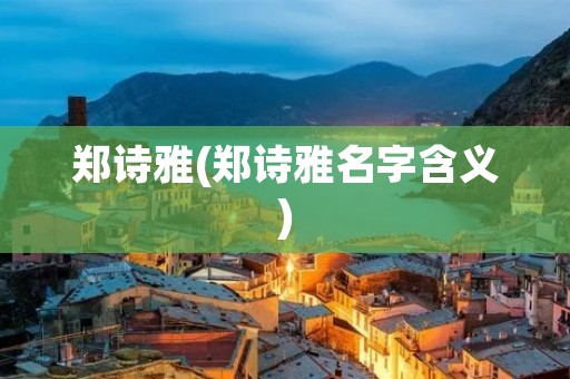 郑诗雅(郑诗雅名字含义)