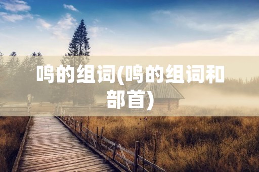 鸣的组词(鸣的组词和部首)