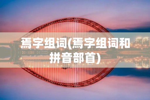 焉字组词(焉字组词和拼音部首)