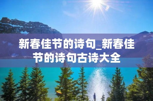 新春佳节的诗句_新春佳节的诗句古诗大全