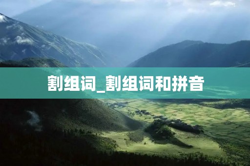 割组词_割组词和拼音