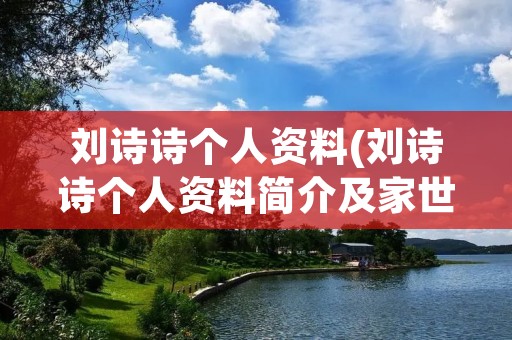 刘诗诗个人资料(刘诗诗个人资料简介及家世)