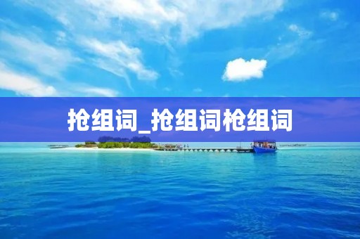 抢组词_抢组词枪组词