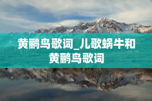 黄鹂鸟歌词_儿歌蜗牛和黄鹂鸟歌词