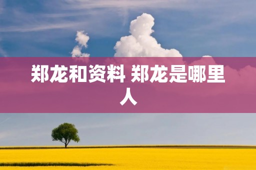 郑龙和资料 郑龙是哪里人