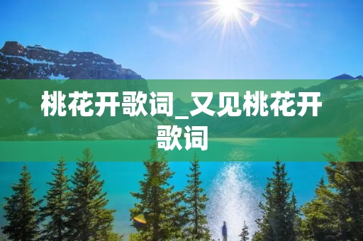 桃花开歌词_又见桃花开歌词