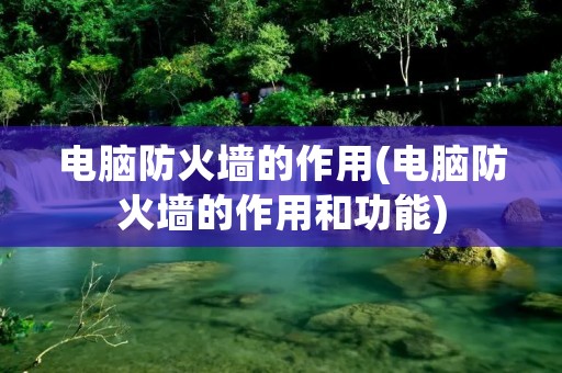 电脑防火墙的作用(电脑防火墙的作用和功能)