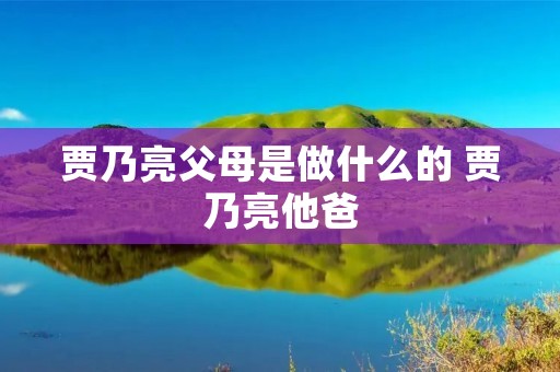 贾乃亮父母是做什么的 贾乃亮他爸