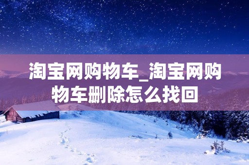 淘宝网购物车_淘宝网购物车删除怎么找回