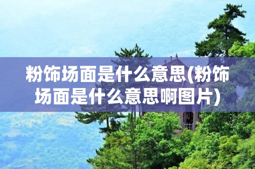 粉饰场面是什么意思(粉饰场面是什么意思啊图片) 粉饰场面是什么意思(粉饰场面是什么意思啊图片)
