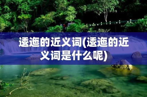 逶迤的近义词(逶迤的近义词是什么呢)