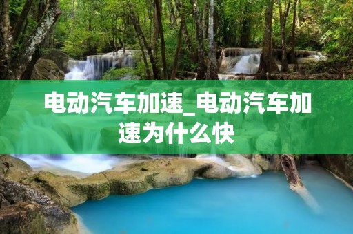 电动汽车加速_电动汽车加速为什么快