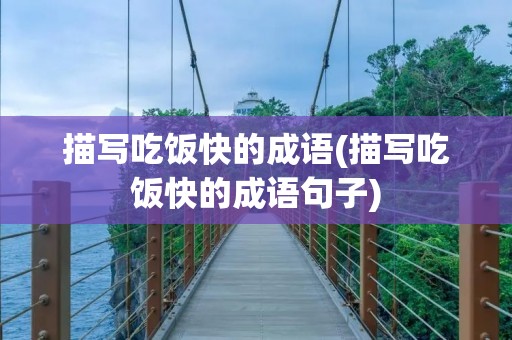 描写吃饭快的成语(描写吃饭快的成语句子) 描写吃饭快的成语(描写吃饭快的成语句子)